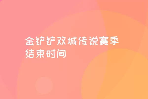 金铲铲双城传说赛季结束时间