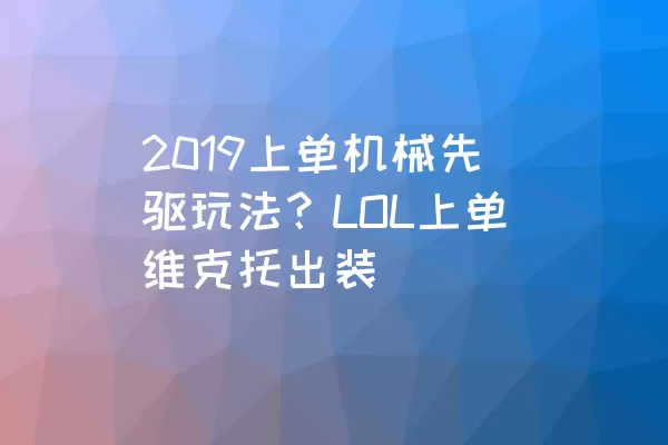 2019上单机械先驱玩法？LOL上单维克托出装