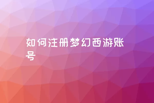 如何注册梦幻西游账号