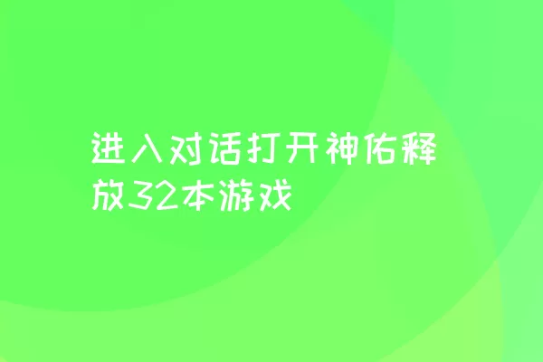 进入对话打开神佑释放32本游戏