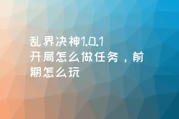 乱界决神1.0.1开局怎么做任务，前期怎么玩