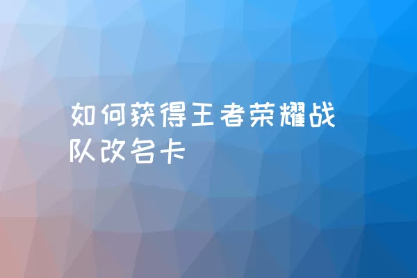 如何获得王者荣耀战队改名卡