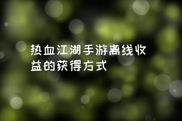 热血江湖手游离线收益的获得方式