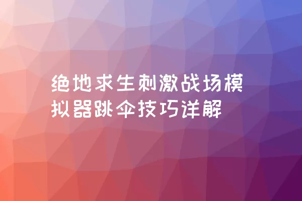 绝地求生刺激战场模拟器跳伞技巧详解