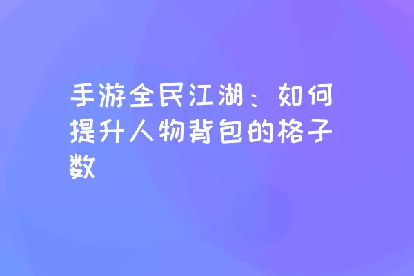 手游全民江湖：如何提升人物背包的格子数