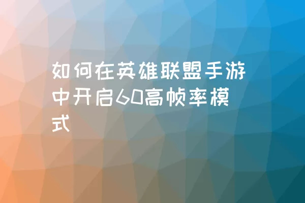 如何在英雄联盟手游中开启60高帧率模式