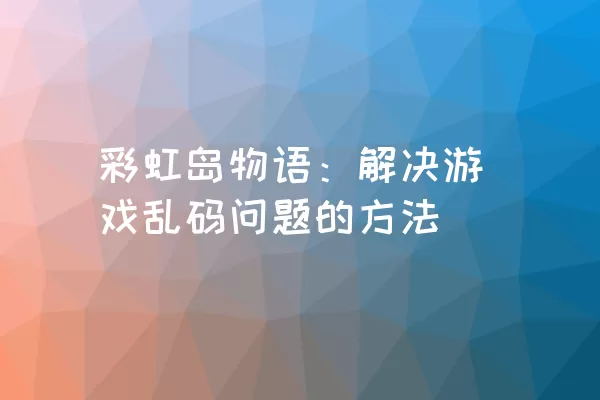 彩虹岛物语：解决游戏乱码问题的方法