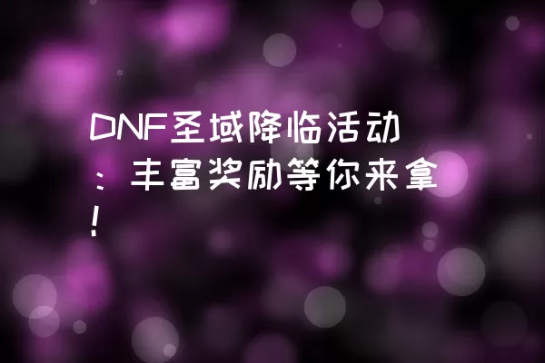 DNF圣域降临活动：丰富奖励等你来拿！