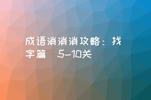 成语消消消攻略：找字篇（5-10关）