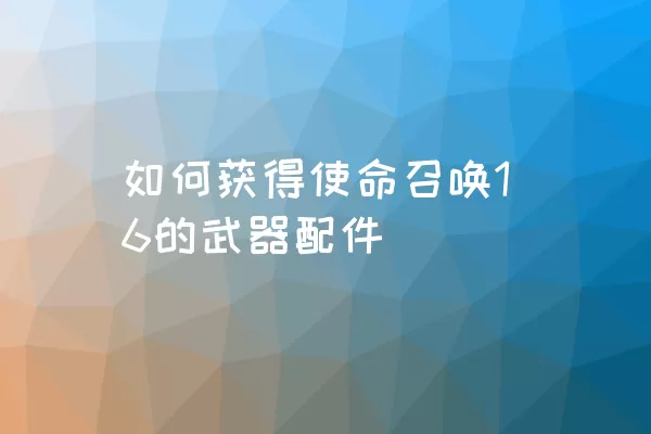 如何获得使命召唤16的武器配件