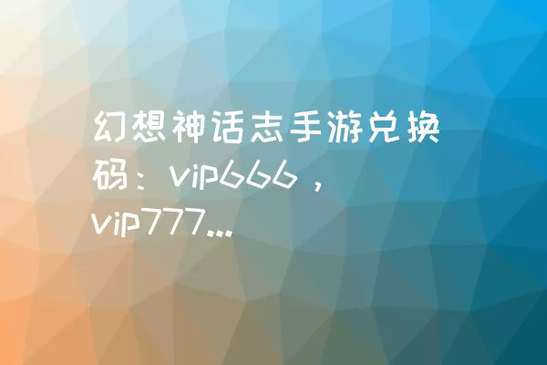 幻想神话志手游兑换码：vip666，vip777，vip888，vip999