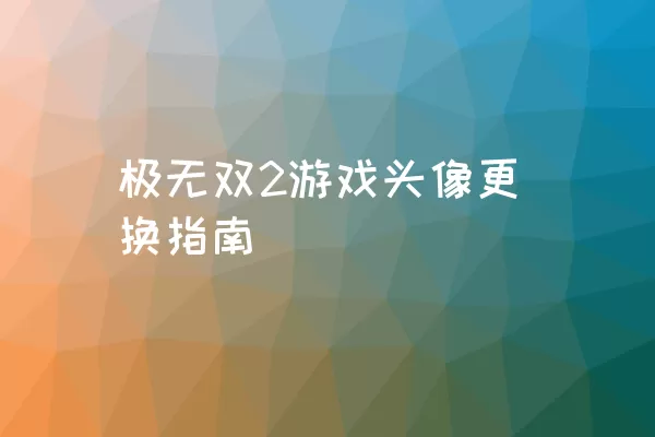 极无双2游戏头像更换指南