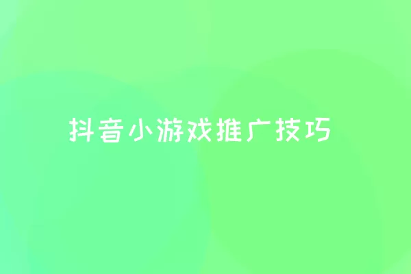 抖音小游戏推广技巧