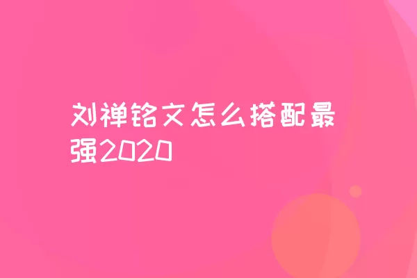 刘禅铭文怎么搭配最强2020