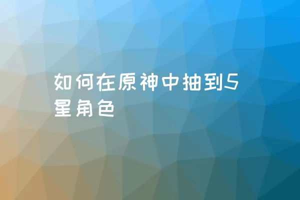 如何在原神中抽到5星角色