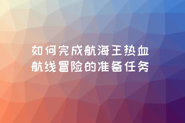 如何完成航海王热血航线冒险的准备任务