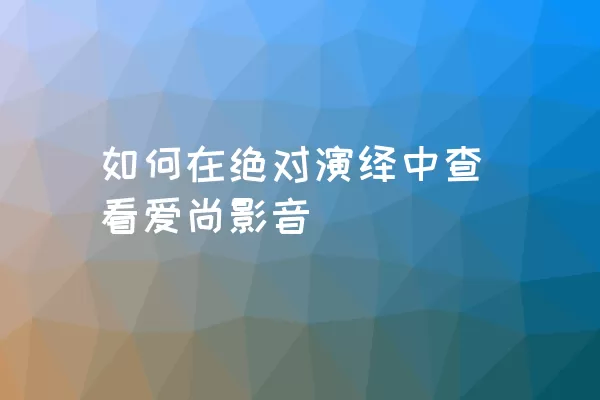 如何在绝对演绎中查看爱尚影音