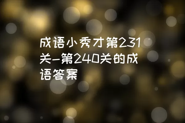 成语小秀才第231关-第240关的成语答案