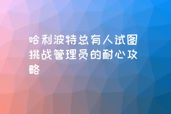 哈利波特总有人试图挑战管理员的耐心攻略