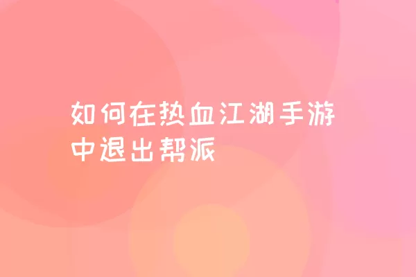 如何在热血江湖手游中退出帮派