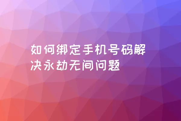 如何绑定手机号码解决永劫无间问题