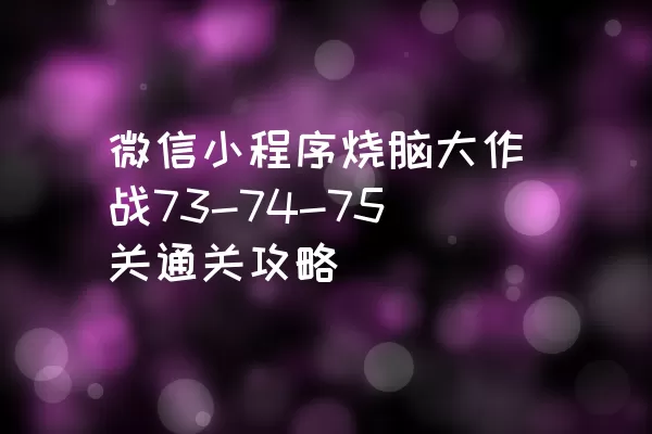 微信小程序烧脑大作战73-74-75关通关攻略