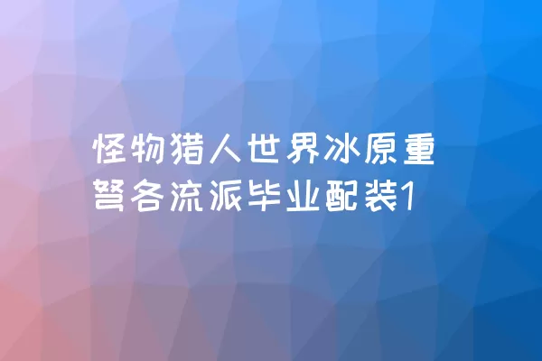 怪物猎人世界冰原重弩各流派毕业配装1