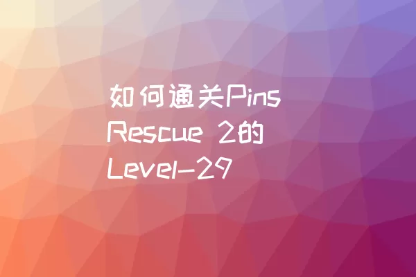 如何通关Pins Rescue 2的Level-29