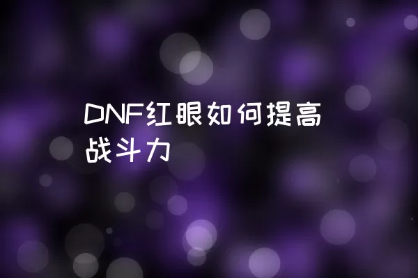 DNF红眼如何提高战斗力