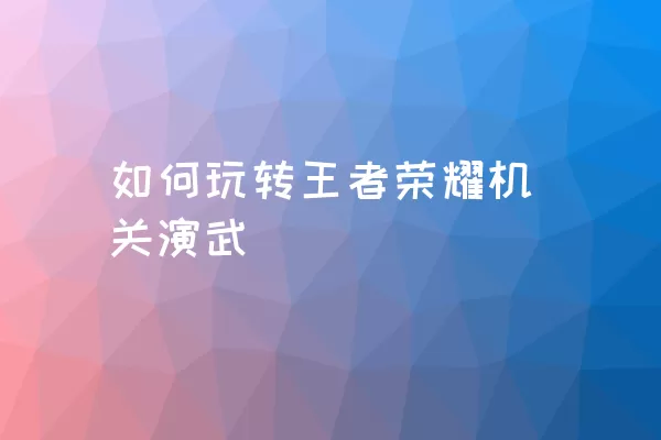 如何玩转王者荣耀机关演武