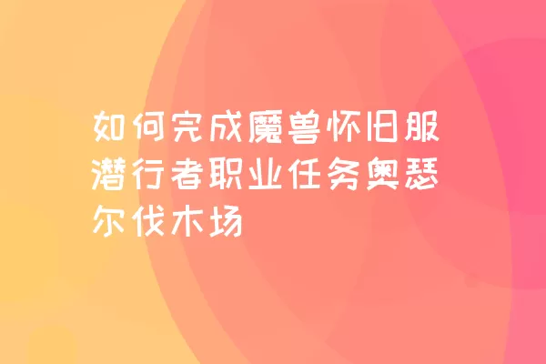 如何完成魔兽怀旧服潜行者职业任务奥瑟尔伐木场