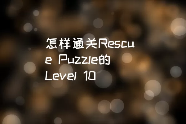 怎样通关Rescue Puzzle的Level 10