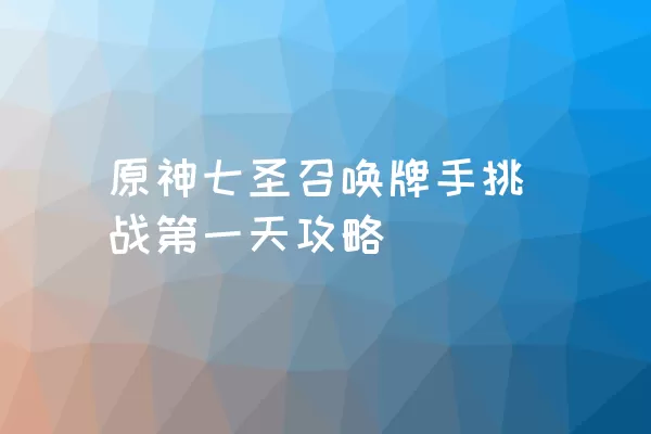 原神七圣召唤牌手挑战第一天攻略