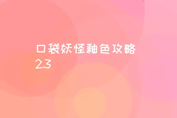 口袋妖怪釉色攻略（23）