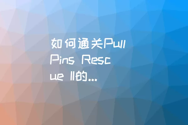 如何通关Pull Pins Rescue II的Pin Mode 30？