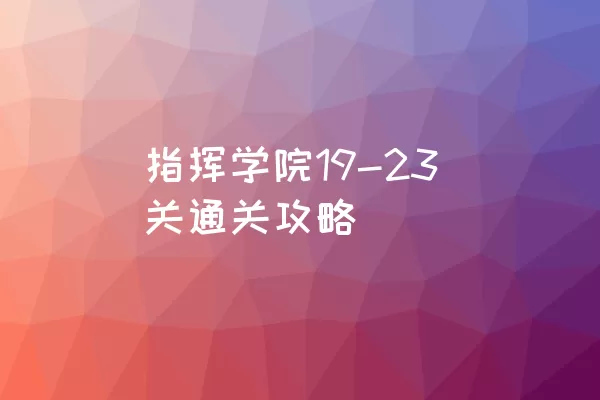 指挥学院19-23关通关攻略