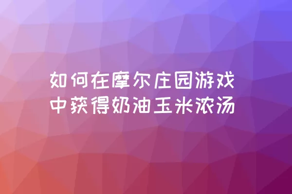 如何在摩尔庄园游戏中获得奶油玉米浓汤