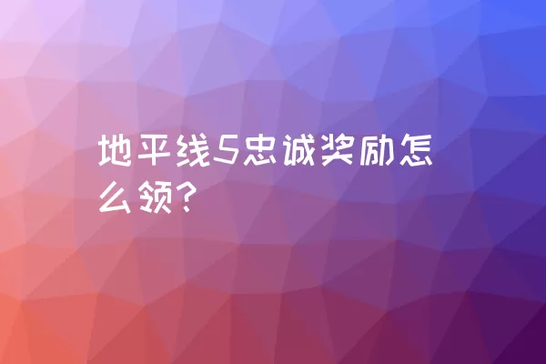 地平线5忠诚奖励怎么领？