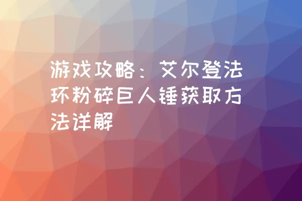 游戏攻略：艾尔登法环粉碎巨人锤获取方法详解