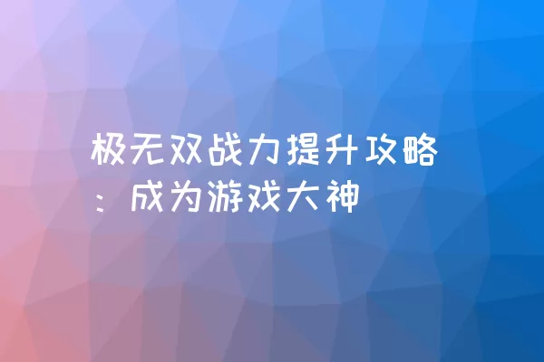 极无双战力提升攻略：成为游戏大神