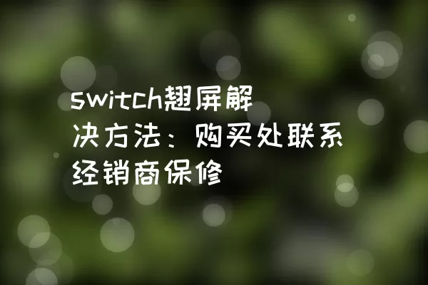 switch翘屏解决方法：购买处联系经销商保修