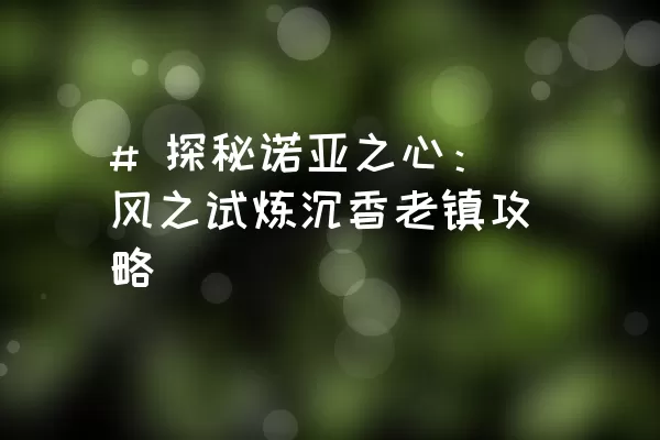 # 探秘诺亚之心：风之试炼沉香老镇攻略