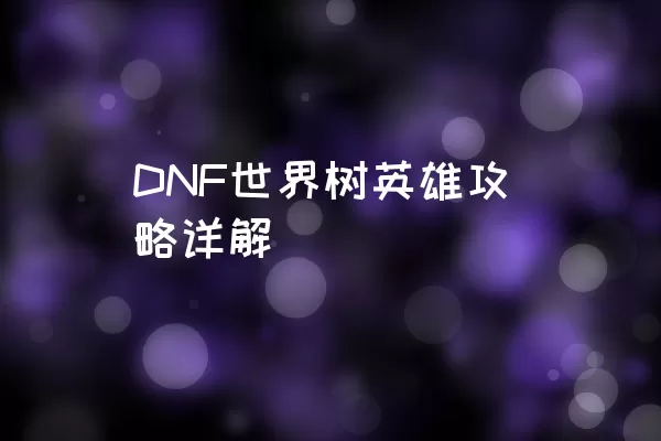 DNF世界树英雄攻略详解