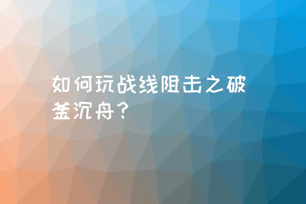 如何玩战线阻击之破釜沉舟？