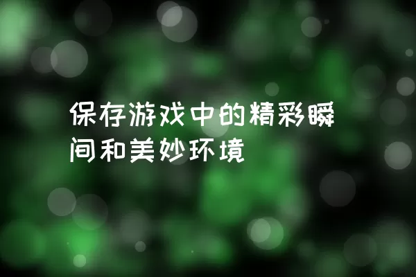 保存游戏中的精彩瞬间和美妙环境