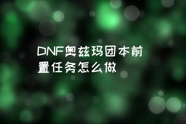 DNF奥兹玛团本前置任务怎么做