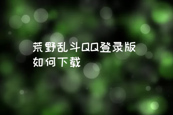 荒野乱斗QQ登录版如何下载