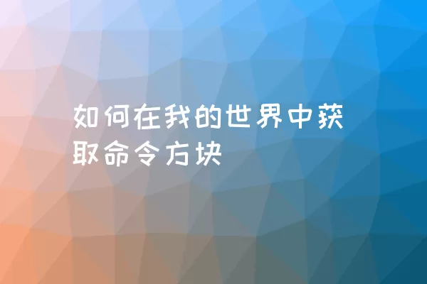 如何在我的世界中获取命令方块