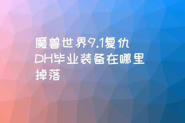 魔兽世界9.1复仇DH毕业装备在哪里掉落