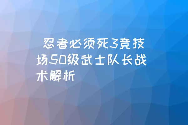  忍者必须死3竞技场50级武士队长战术解析